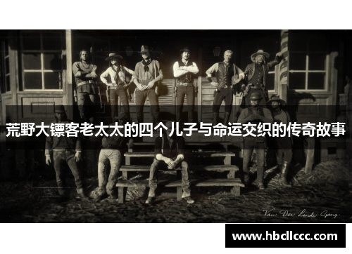 荒野大镖客老太太的四个儿子与命运交织的传奇故事