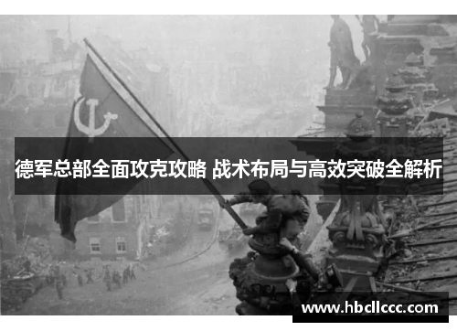 德军总部全面攻克攻略 战术布局与高效突破全解析